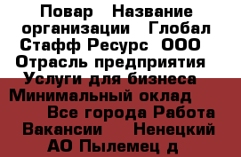 Повар › Название организации ­ Глобал Стафф Ресурс, ООО › Отрасль предприятия ­ Услуги для бизнеса › Минимальный оклад ­ 42 000 - Все города Работа » Вакансии   . Ненецкий АО,Пылемец д.